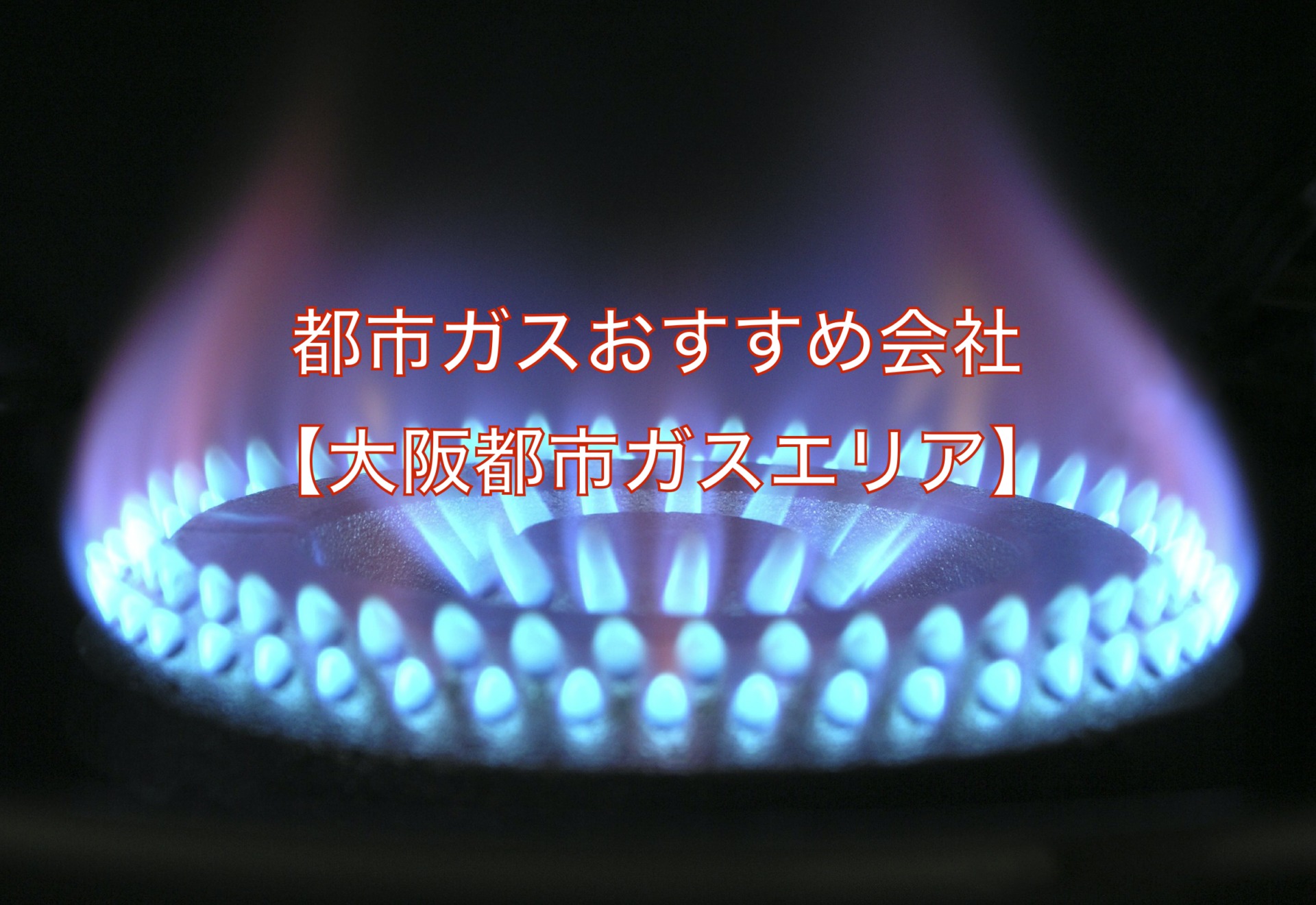 【関西】都市ガス会社おすすめランキングTOP5｜大阪ガスエリアの都市ガスを徹底比較！