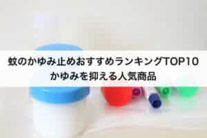 蚊のかゆみ止めおすすめランキングtop10 かゆみを抑える人気商品を大公開