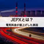 JEPX（日本卸電力取引所）とは？電気料金が値上げした原因をわかりやすく解説します！