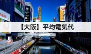【大阪】平均電気代｜一人暮らしからファミリー層