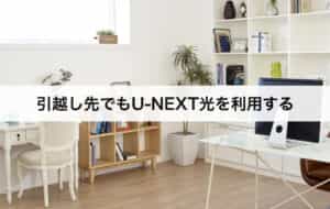 引越し先でもU-NEXT光を利用する場合