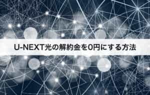 U-NEXT光の解約金を0円にする方法