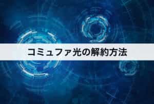 コミュファ光の解約方法｜具体的な手順を紹介します。