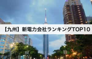 【九州】新電力会社ランキングTOP10｜九州電力との電気料金比較