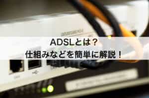 ADSLとは？仕組みなどを簡単に解説します！