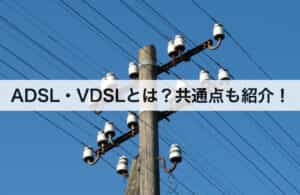 ADSL・VDSLとは？共通点も紹介します！