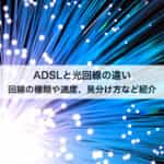 ADSLと光回線の違いとは？回線の種類や速度、見分け方などを紹介します！