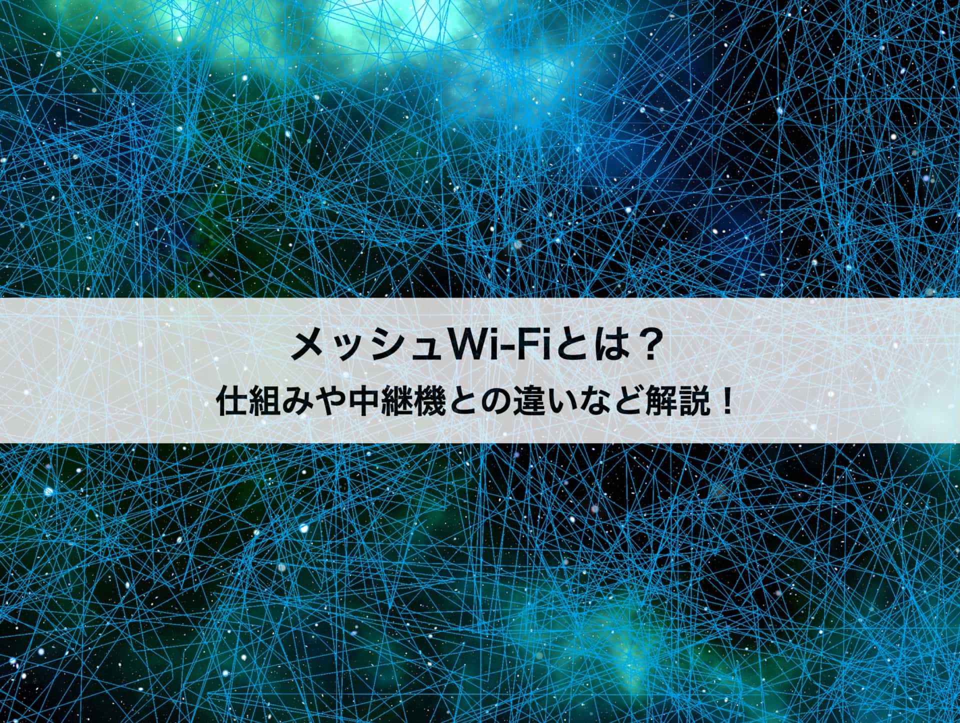 メッシュWi-Fiの仕組みや中継機との違いは？メリット・デメリットも紹介！