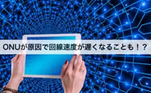 ONUが原因で回線速度が遅くなることもある