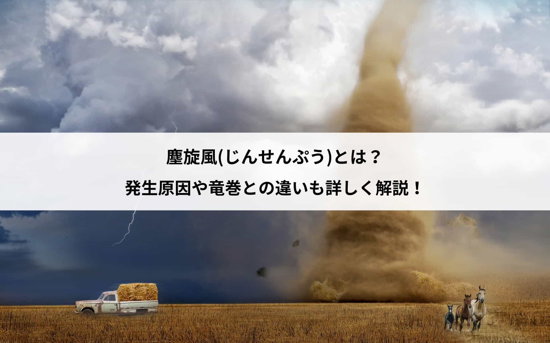 塵旋風(じんせんぷう)とは？発生原因や竜巻との違いも詳しく解説！