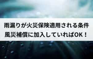 雨漏りが火災保険適用される条件｜風災補償に加入していればOK！