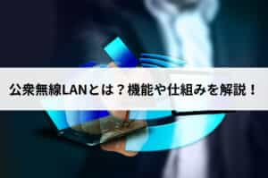 公衆無線LANとは？機能や仕組みを解説！