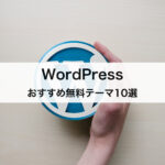 WordPressおすすめ無料テーマ10選！選び方や有料テーマとの違いも解説！