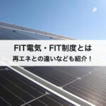 FIT電気・FIT制度(固定価格買取制度)とは？再生可能エネルギーとの違いなどわかりやすく徹底解説！