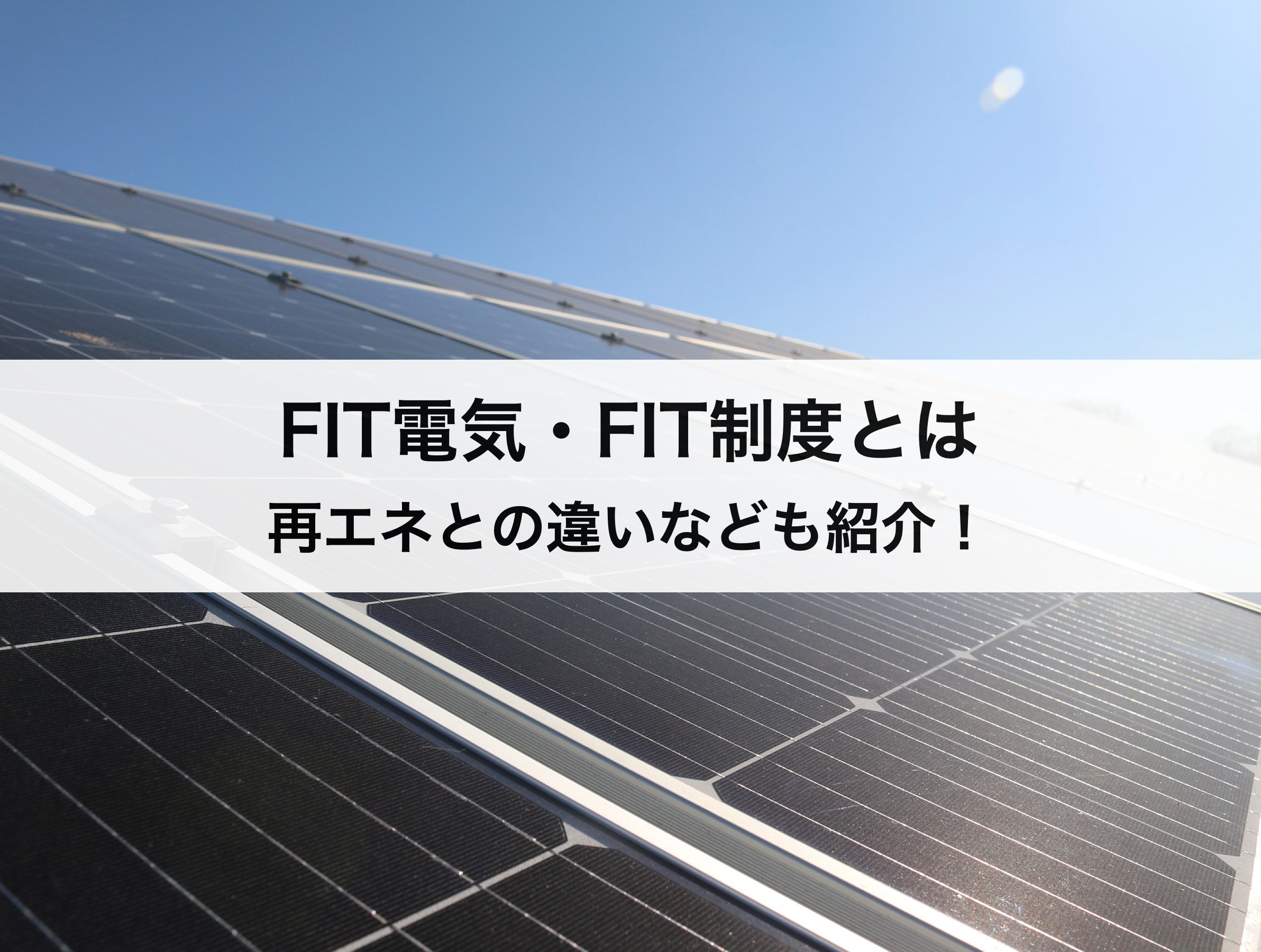 FIT電気・FIT制度(固定価格買取制度)とは？再生可能エネルギーとの違いなどわかりやすく徹底解説！
