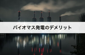 バイオマス発電のデメリット4つ｜どんな欠点がある？