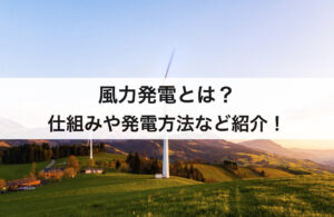 風力発電とは？仕組み発電方法や歴史、普及率を紹介！