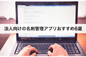 法人向けの名刺管理アプリおすすめ6選