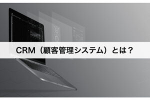 CRM（顧客管理システム）とは？