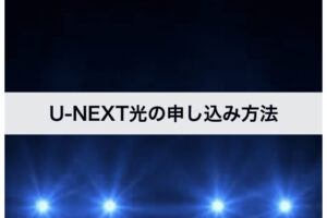 U-NEXT光の申込方法｜申し込みから開通まで解説します！