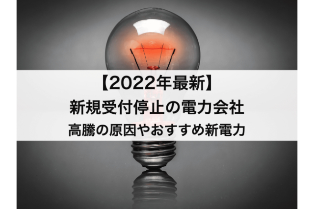 【2022年】新規受付停止の電力会社｜電気代高騰の原因や申し込み可能なおすすめ新電力を紹介！