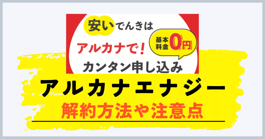 アルカナエナジーの解約方法