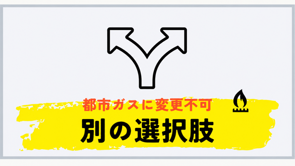 都市ガスへ変更できない場合の選択肢