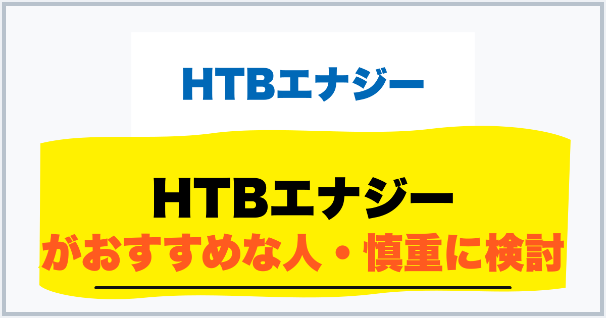 HTBエナジー がおすすめな人・慎重に検討