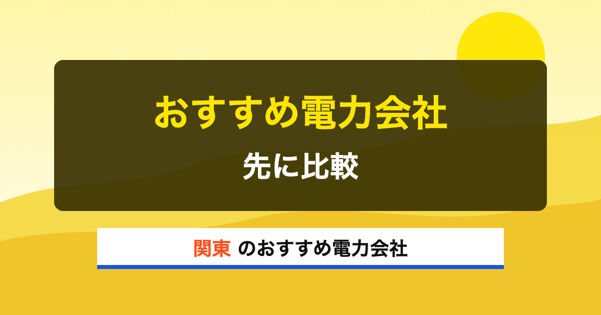 関東の電力会社 おすすめ電力会社 先に比較