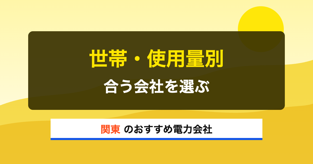 関東の電力会社 世帯・使用量別 合う会社を選ぶ