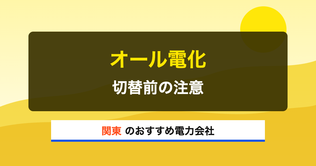 関東の電力会社 オール電化 切替前の注意