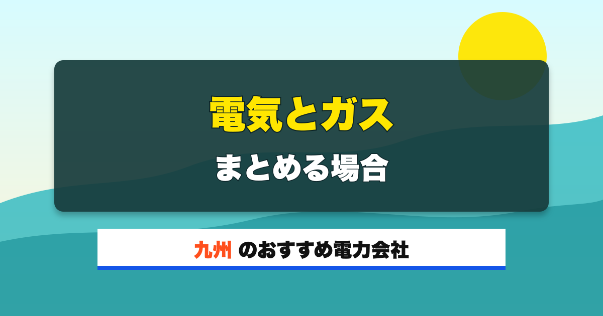 九州の電力会社 電気とガス まとめる場合