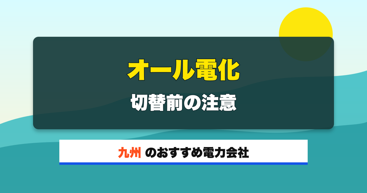 九州の電力会社 オール電化 切替前の注意