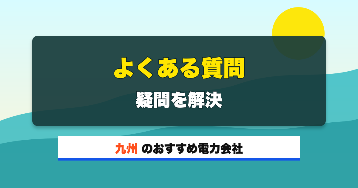 九州の電力会社 よくある質問 疑問を解決