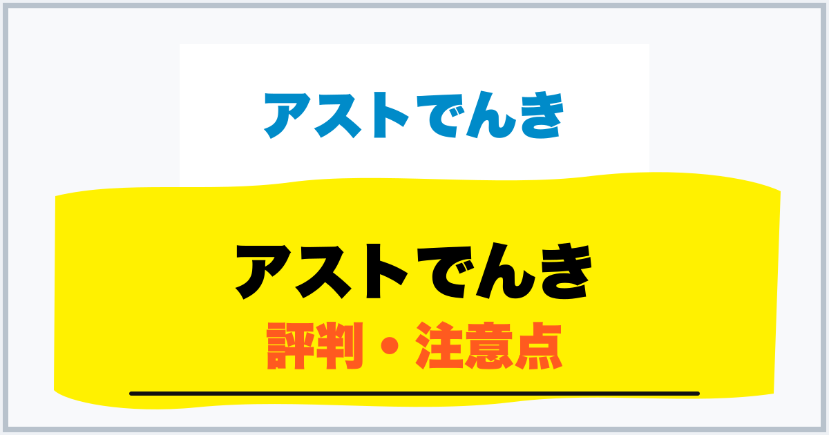 アストでんき 評判・注意点