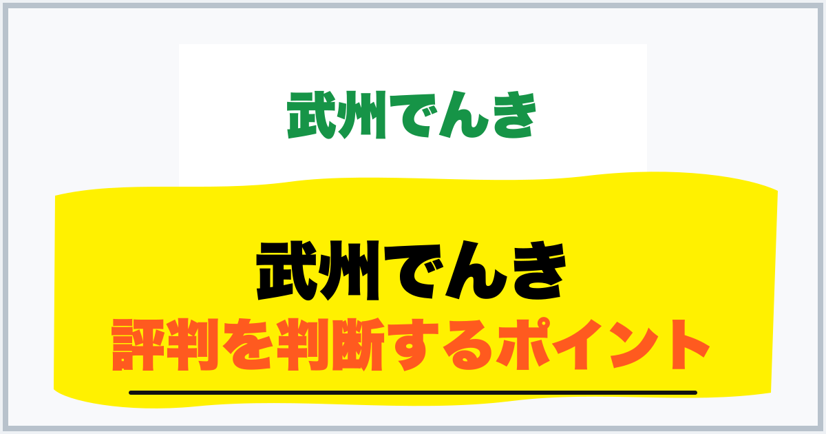 武州でんき 評判を判断するポイント