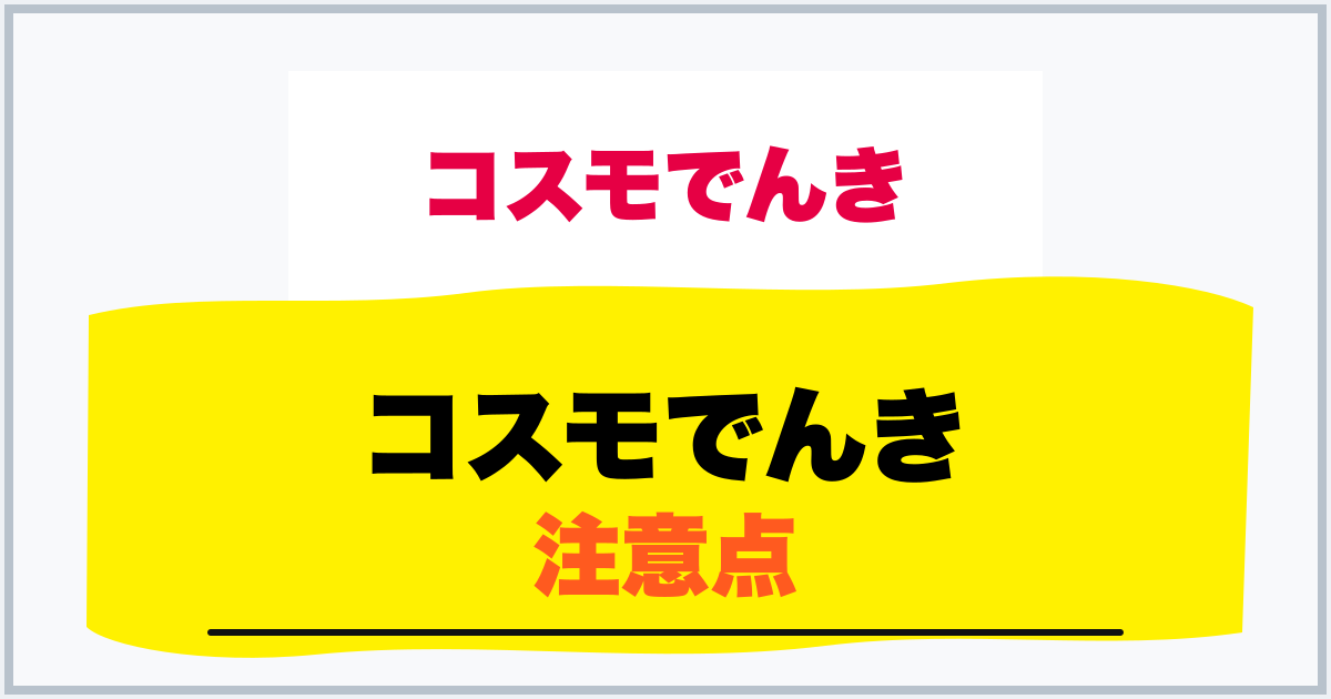 コスモでんき 注意点