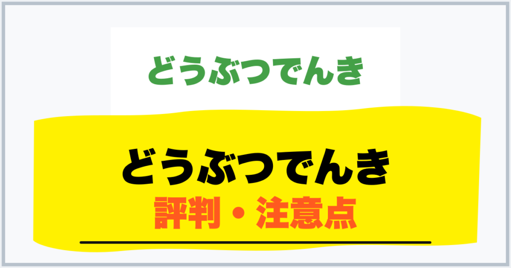 どうぶつでんき 評判・注意点