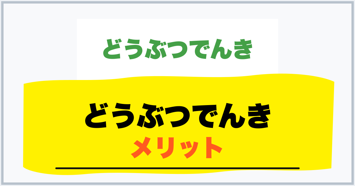 どうぶつでんき メリット