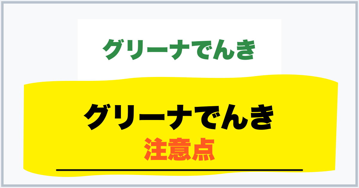 グリーナでんき 注意点