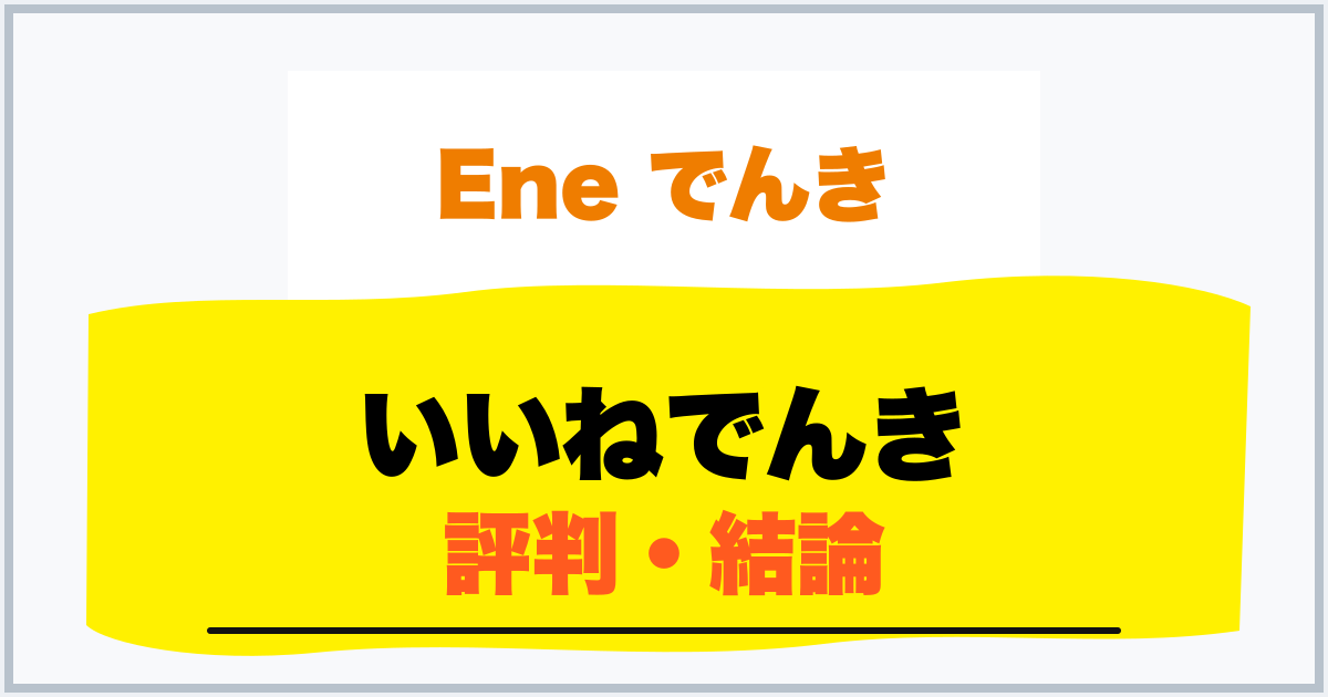 いいねでんき 評判・結論