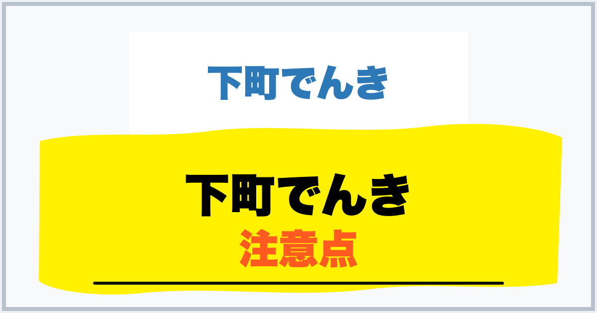 下町でんき 注意点