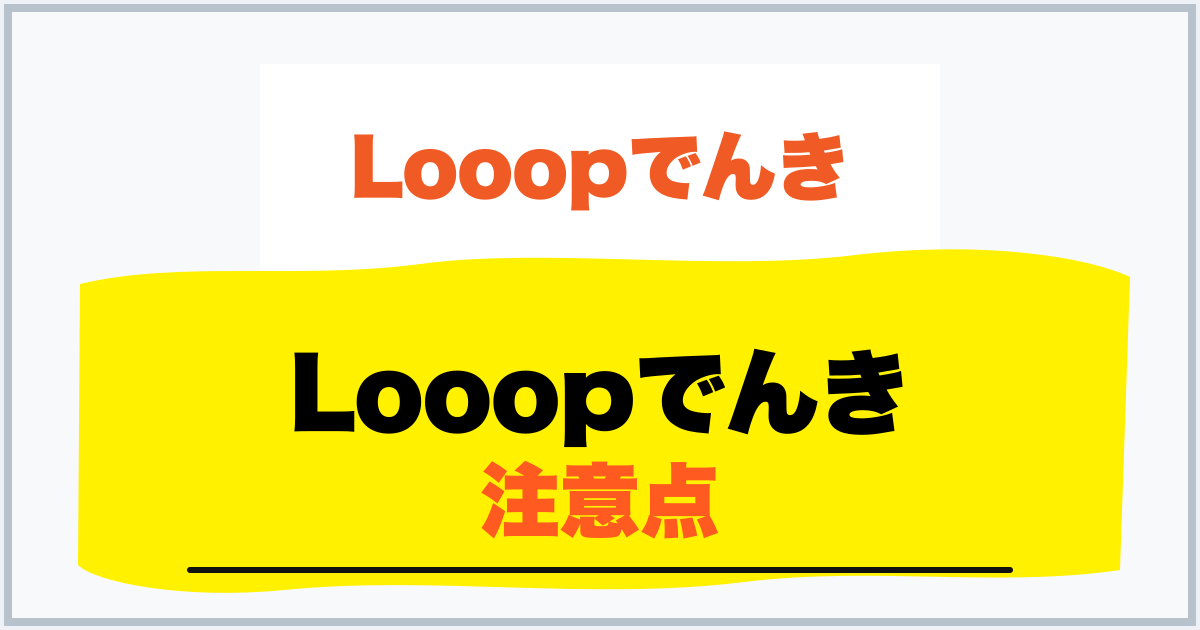 Looopでんき 注意点
