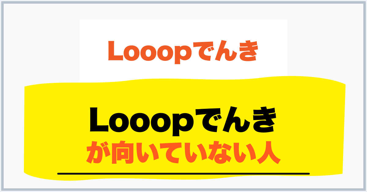 Looopでんき が向いていない人