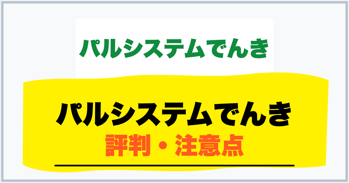 パルシステムでんき 評判・注意点