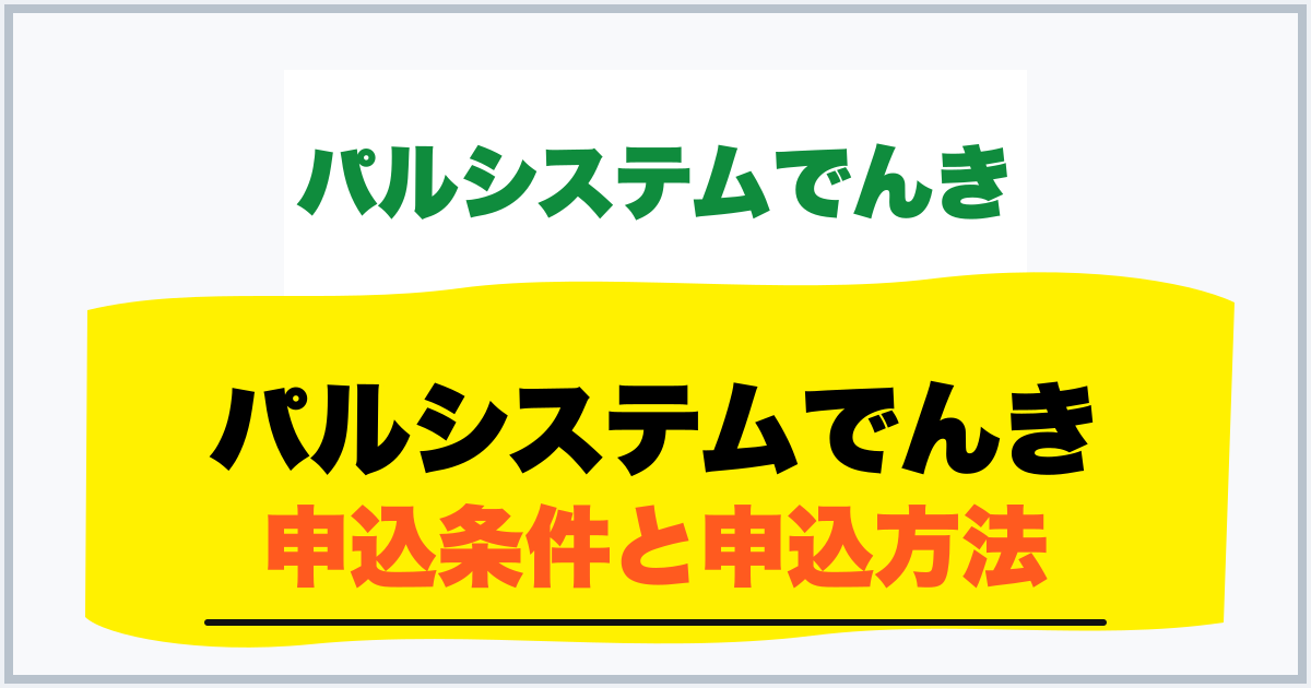 パルシステムでんき 申込条件と申込方法