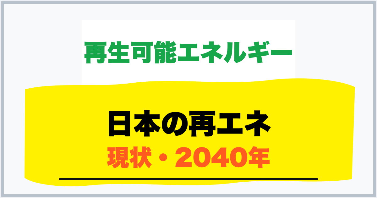 日本の再エネ 現状・2040年