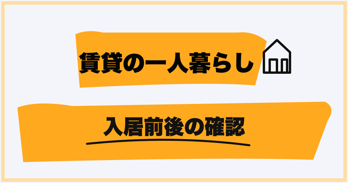 賃貸の一人暮らしが入居前後に確認すること