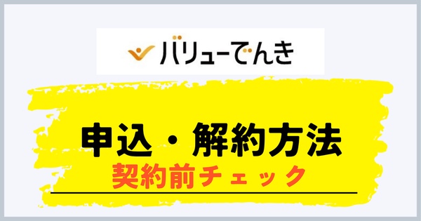 バリューでんきの申し込み・解約方法と契約前チェック