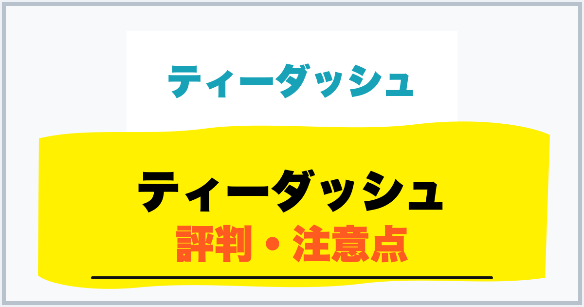 ティーダッシュ 評判・注意点